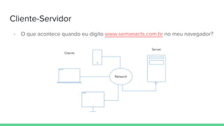 Cliente-Servidor
- O que acontece quando eu digito www.semanacts.com.br no meu navegador?
 