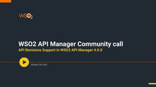 WSO2 API Manager Community call
API Revisions Support in WSO2 API Manager 4.0.0
October 27th, 2021
 