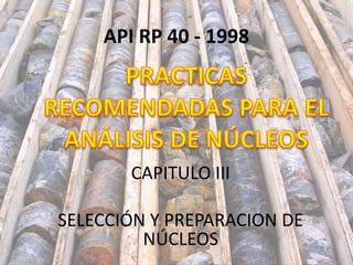 API RP 40 - 1998
CAPITULO III
SELECCIÓN Y PREPARACION DE
NÚCLEOS
 
