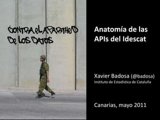 contra el apartheid <br />de los datos<br />Anatomía de las APIs del Idescat<br />Xavier Badosa (@badosa)<br />Instituto d...
