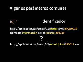 Algunos parámetros comunes<br />id, i                        identificador<br />http://api.idescat.cat/emex/v1/dades.xml?i...