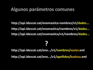 Algunos parámetros comunes<br />http://api.idescat.cat/onomastica-nombres/v1/dades...<br />http://api.idescat.cat/onomasti...