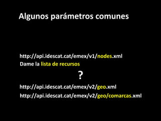 Algunos parámetros comunes<br />http://api.idescat.cat/emex/v1/nodes.xml<br />Dame la lista de recursos<br />?<br />http:/...