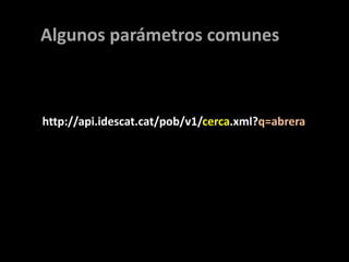 Algunos parámetros comunes<br />http://api.idescat.cat/pob/v1/cerca.xml?q=abrera<br />