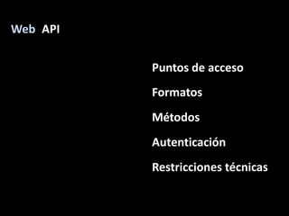 API<br />Web<br />Puntos de acceso<br />Formatos<br />Métodos<br />Autenticación<br />Restriccionestécnicas<br />