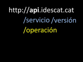 http://api.idescat.cat<br />/servicio<br />/versión<br />/operación<br />