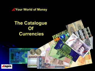 Your World of Money <ul><li>The Catalogue  </li></ul><ul><li>Of  </li></ul><ul><li>Currencies </li></ul>