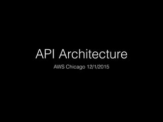 API Architecture
AWS Chicago 12/1/2015
 