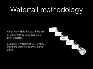 Waterfall methodology
Once considered state of the art
and commonly accepted as a
best practice.
Successfully reigned as the gold
standard until the Internet came
along.
 