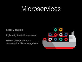 Microservices
Loosely coupled
Lightweight unix-like services
Rise of Docker and AWS
services simpliﬁes management
 