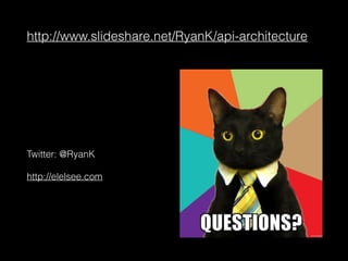 http://www.slideshare.net/RyanK/api-architecture
Twitter: @RyanK
http://elelsee.com
 