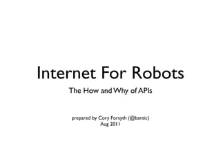 Internet For Robots
    The How and Why of APIs


    prepared by Cory Forsyth (@bantic)
                 Aug 2011
 