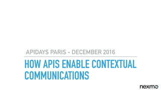 HOW APIS ENABLE CONTEXTUAL
COMMUNICATIONS
APIDAYS PARIS - DECEMBER 2016
 