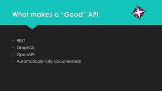 What makes a “Good” API
• REST
• GraphQL
• OpenAPI
• Automatically fully documented!
 