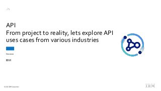 Nov 2020
API
From project to reality, lets exploreAPI
uses cases from various industries
IBM
 