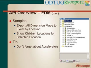 #Kscope
API Overview – FDM (cont.)
 Samples
● Export All Dimension Maps to
Excel by Location
● Show Children Locations for
Selected Location
 Tip
● Don’t forget about Accelerators!
 