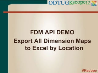 #Kscope
FDM API DEMO
Export All Dimension Maps
to Excel by Location
 