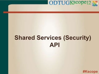 #Kscope
Shared Services (Security)
API
 