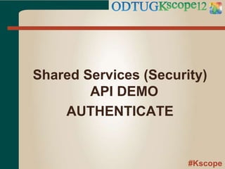 #Kscope
Shared Services (Security)
API DEMO
AUTHENTICATE
 
