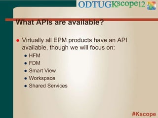 #Kscope
What APIs are available?
 Virtually all EPM products have an API
available, though we will focus on:
● HFM
● FDM
● Smart View
● Workspace
● Shared Services
 