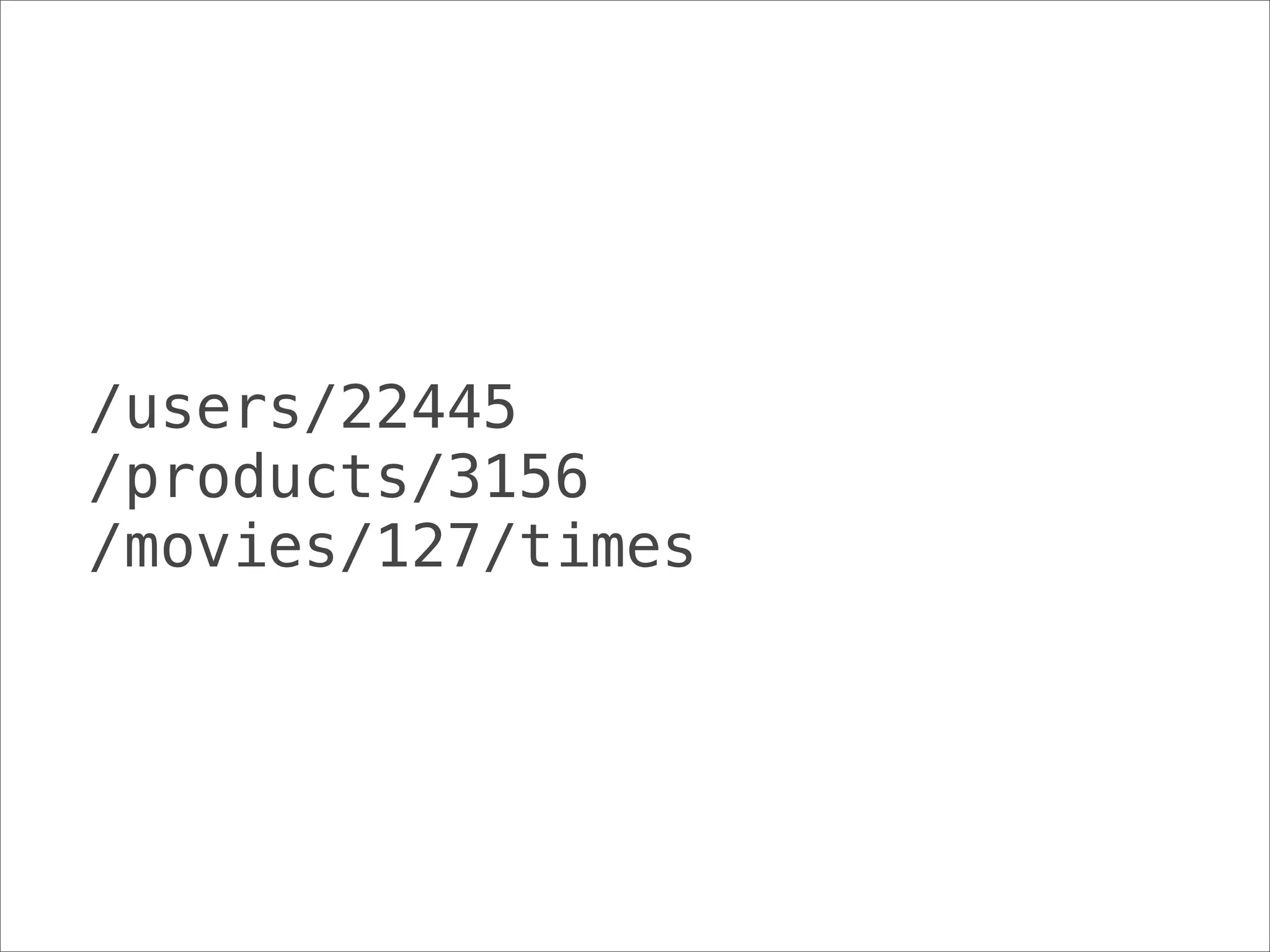 /users/22445
/products/3156
/movies/127/times
 