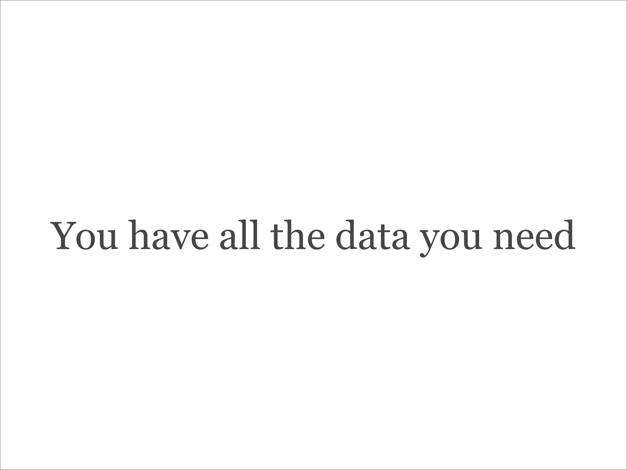 You have all the data you need
 