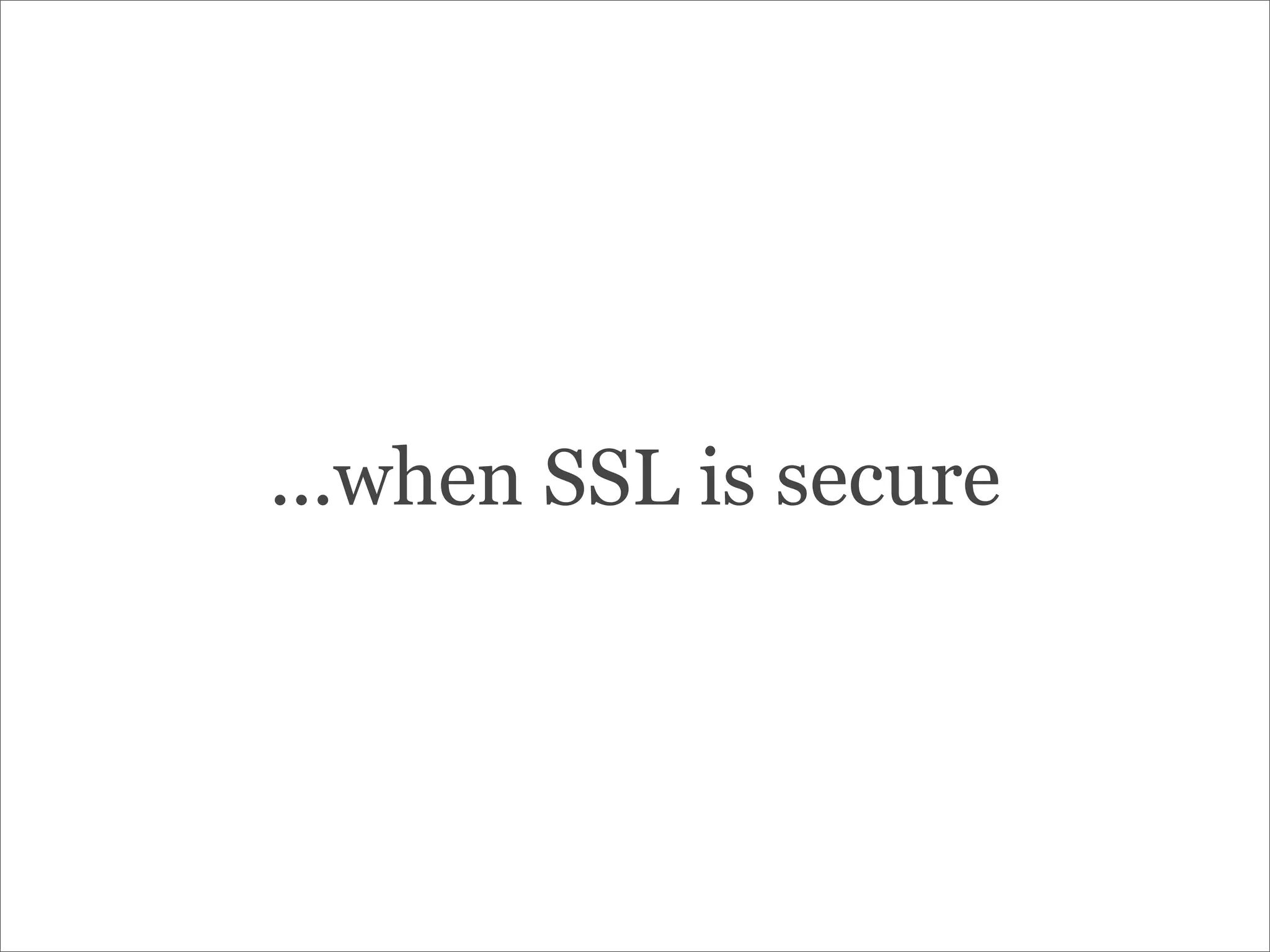 ...when SSL is secure
 