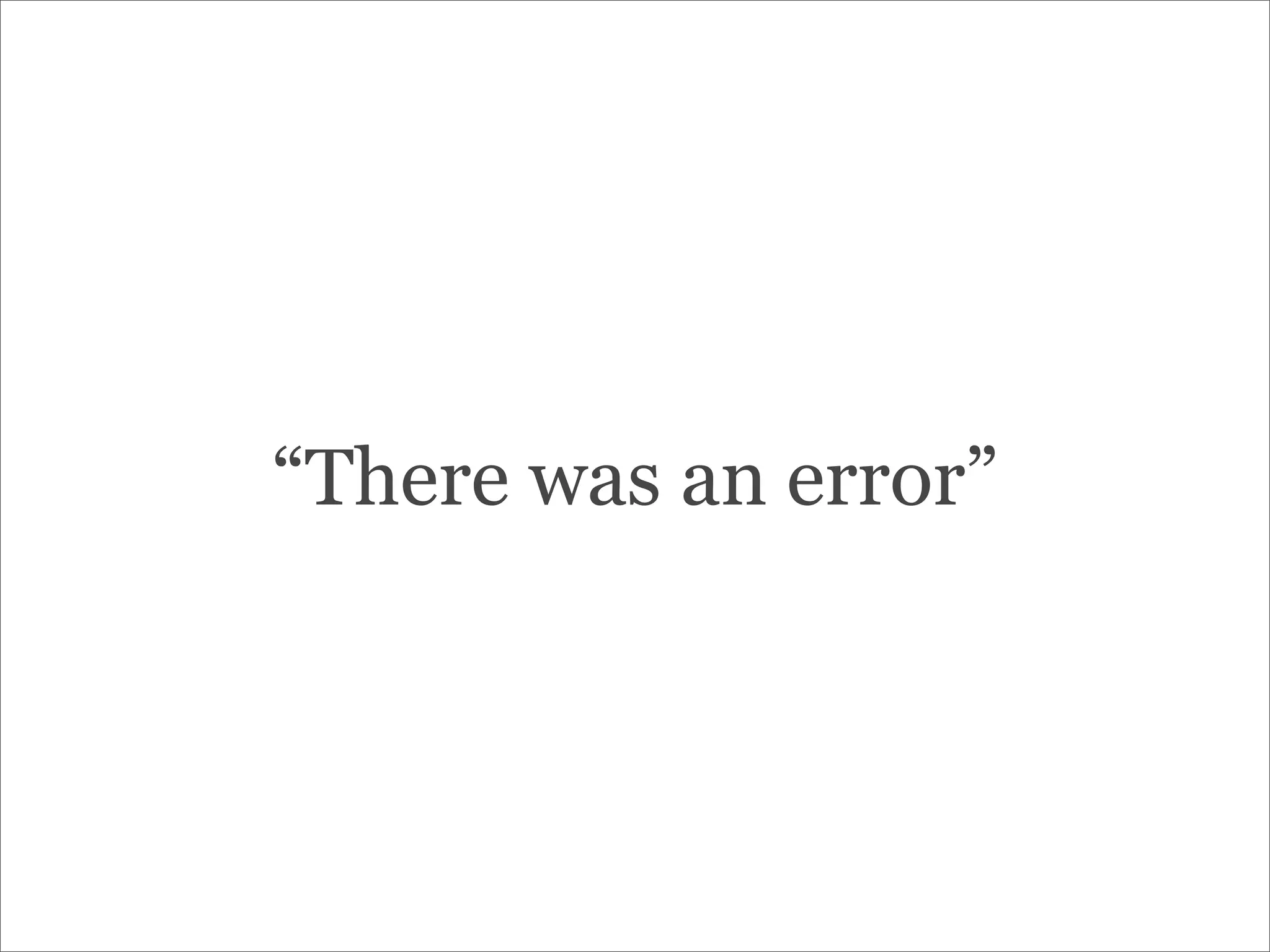 “There was an error”
 