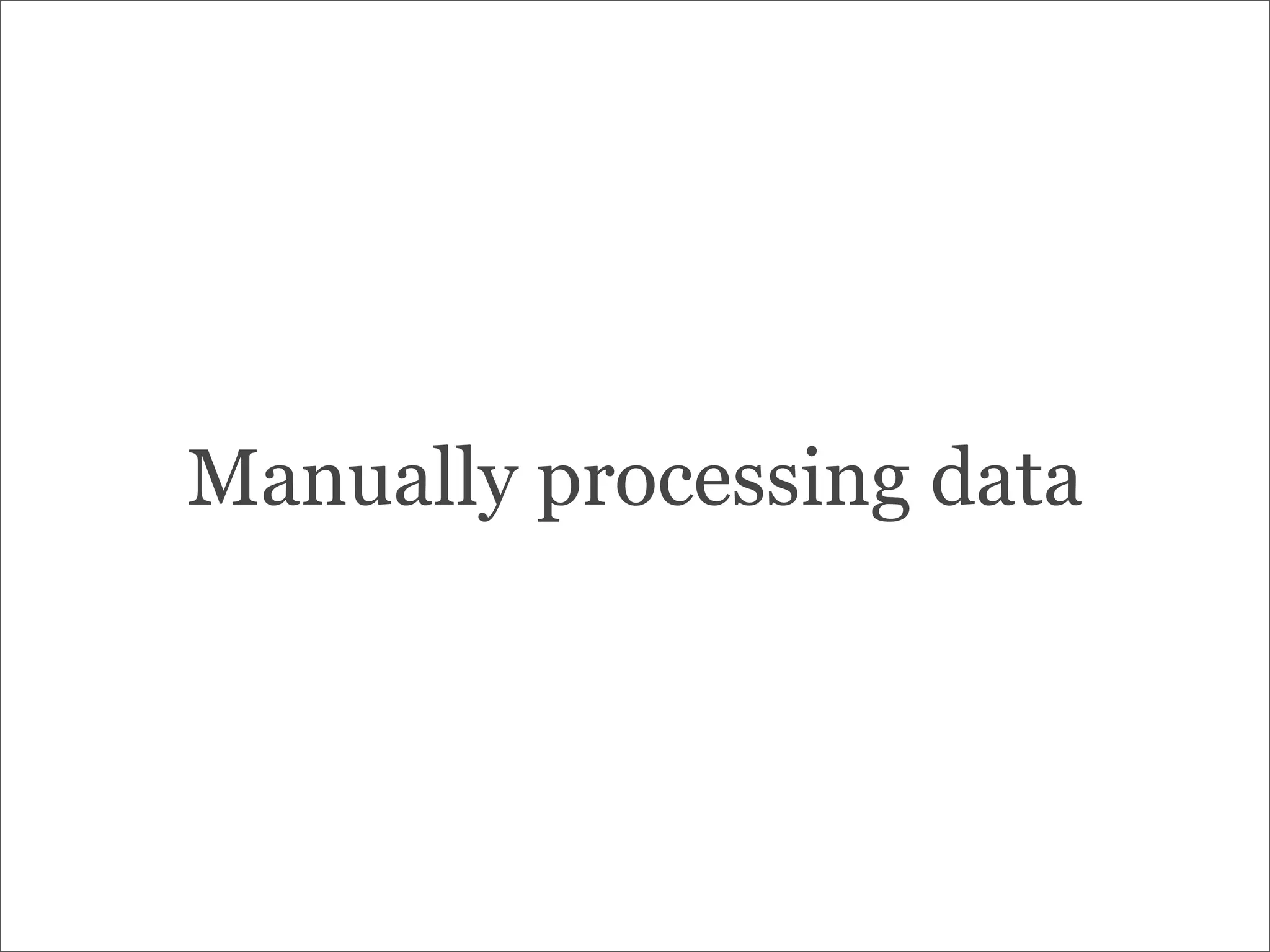 Manually processing data
 