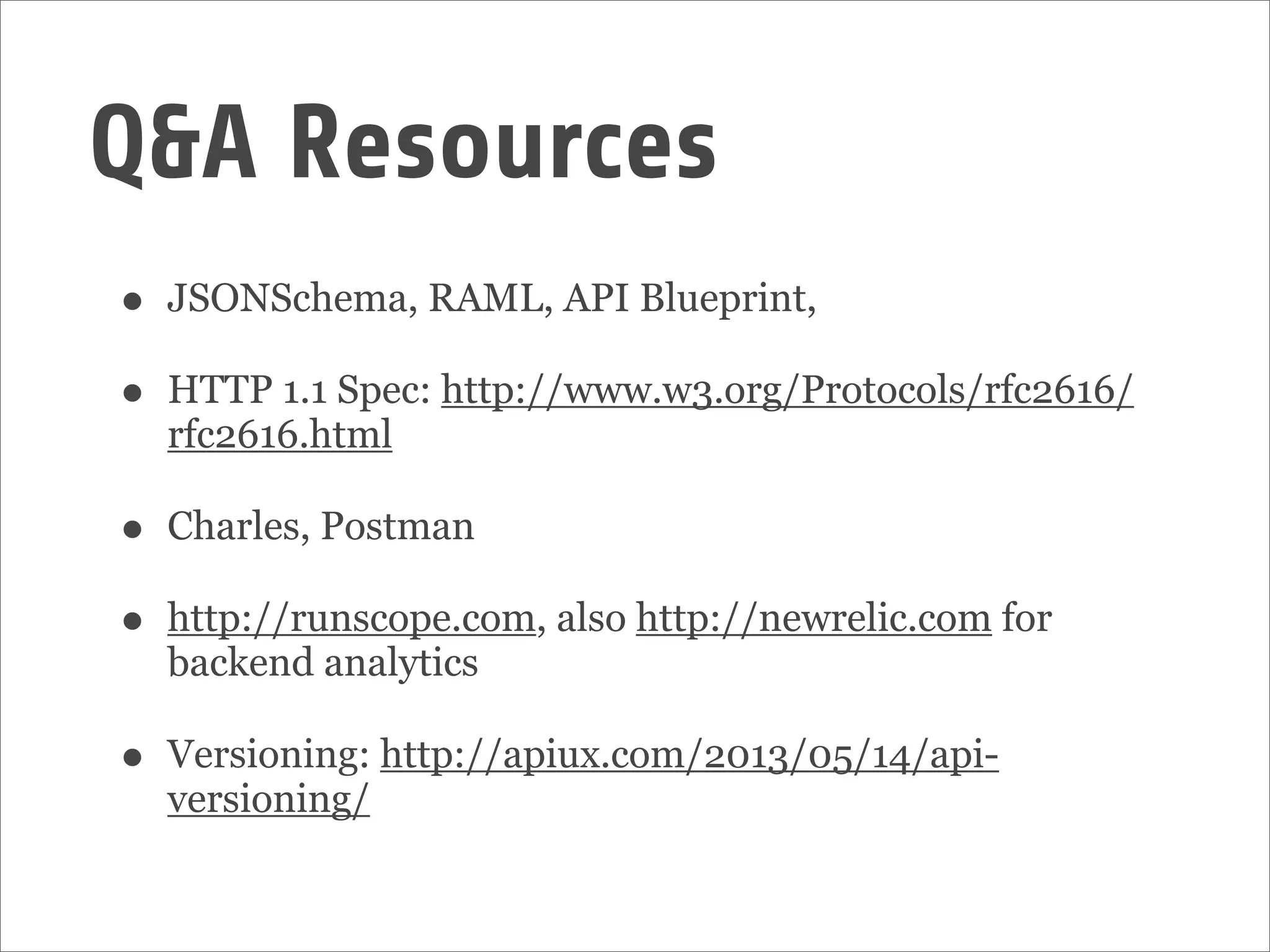 • JSONSchema, RAML, API Blueprint,
• HTTP 1.1 Spec: http://www.w3.org/Protocols/rfc2616/
rfc2616.html
• Charles, Postman
• http://runscope.com, also http://newrelic.com for
backend analytics
• Versioning: http://apiux.com/2013/05/14/api-
versioning/
Q&A Resources
 