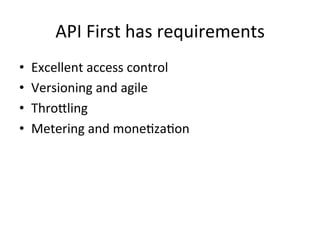 API	
  First	
  has	
  requirements	
  
• 
• 
• 
• 
	
  

Excellent	
  access	
  control	
  
Versioning	
  and	
  agile	
  
Throbling	
  
Metering	
  and	
  moneLzaLon	
  

 