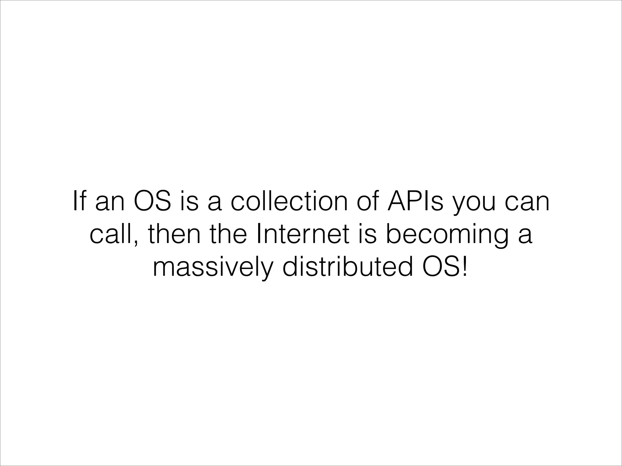 If an OS is a collection of APIs you can
call, then the Internet is becoming a
massively distributed OS!

 