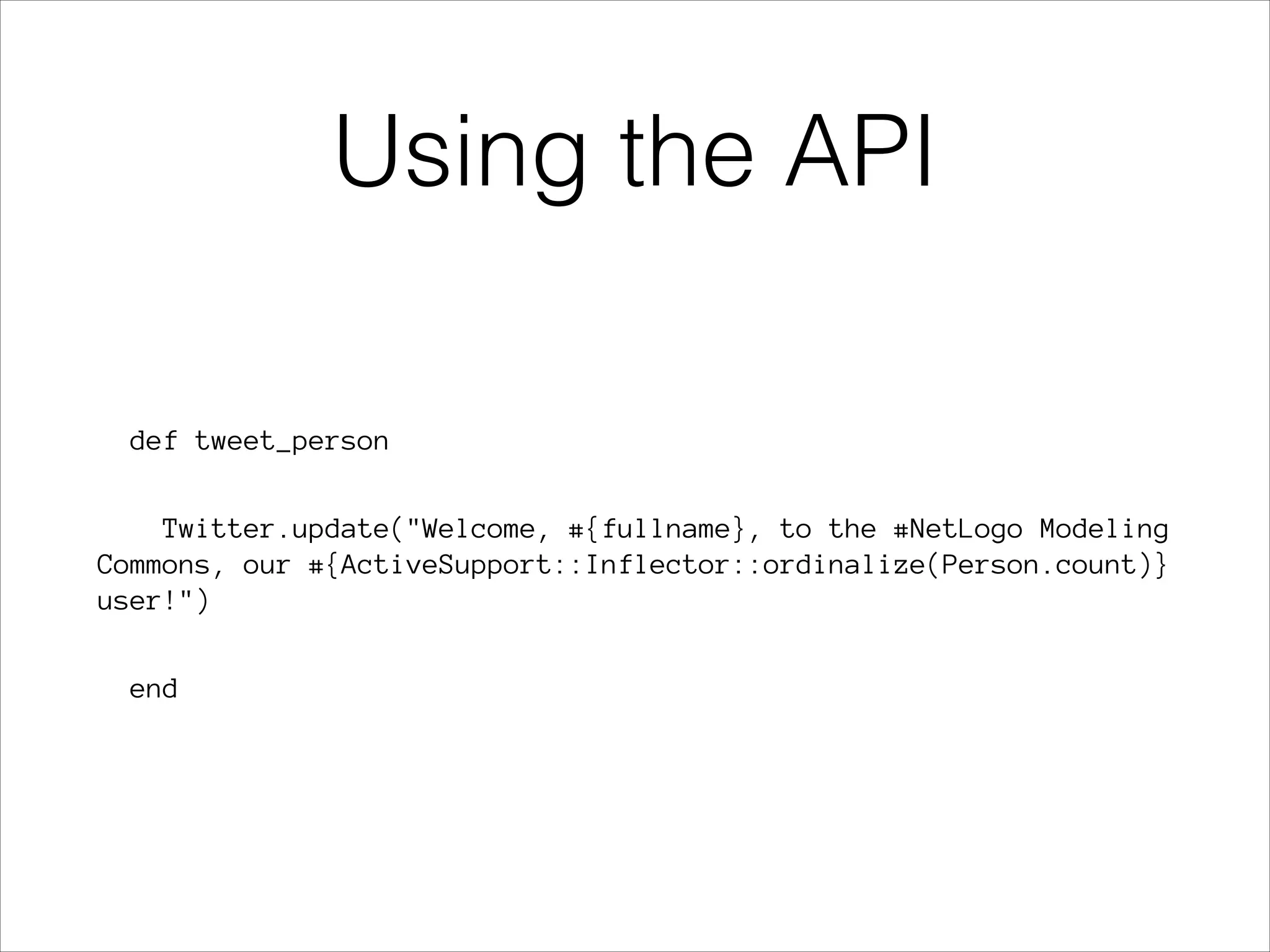 Using the API
def tweet_person
Twitter.update("Welcome, #{fullname}, to the #NetLogo Modeling
Commons, our #{ActiveSupport::Inflector::ordinalize(Person.count)}
user!")
end

 
