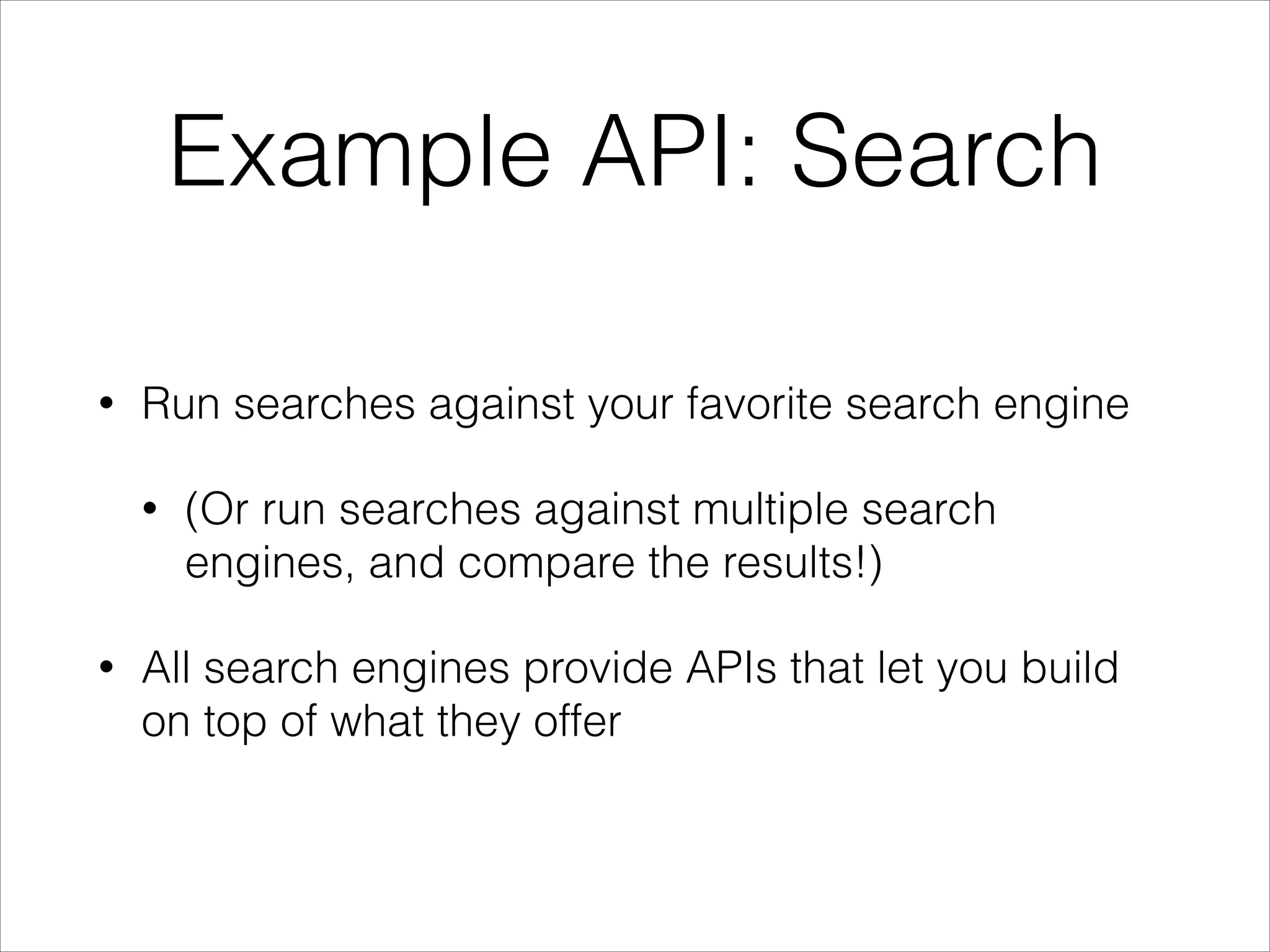 Example API: Search
•

Run searches against your favorite search engine
•

•

(Or run searches against multiple search
engines, and compare the results!)

All search engines provide APIs that let you build
on top of what they offer

 