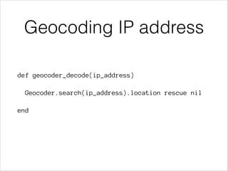 Geocoding IP address
def geocoder_decode(ip_address)
Geocoder.search(ip_address).location rescue nil
end

 