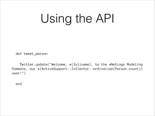 Using the API
def tweet_person
Twitter.update("Welcome, #{fullname}, to the #NetLogo Modeling
Commons, our #{ActiveSupport::Inflector::ordinalize(Person.count)}
user!")
end

 