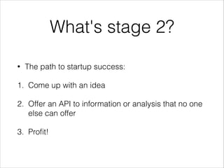 What's stage 2?
•

The path to startup success:

1. Come up with an idea
2. Offer an API to information or analysis that no one
else can offer
3. Proﬁt!

 