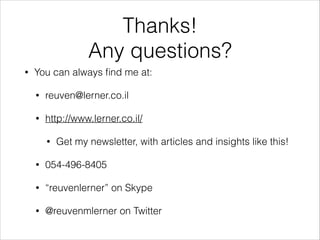 Thanks!
Any questions?
•

You can always ﬁnd me at:
•

reuven@lerner.co.il

•

http://www.lerner.co.il/
•

Get my newsletter, with articles and insights like this!

•

054-496-8405

•

“reuvenlerner” on Skype

•

@reuvenmlerner on Twitter

 
