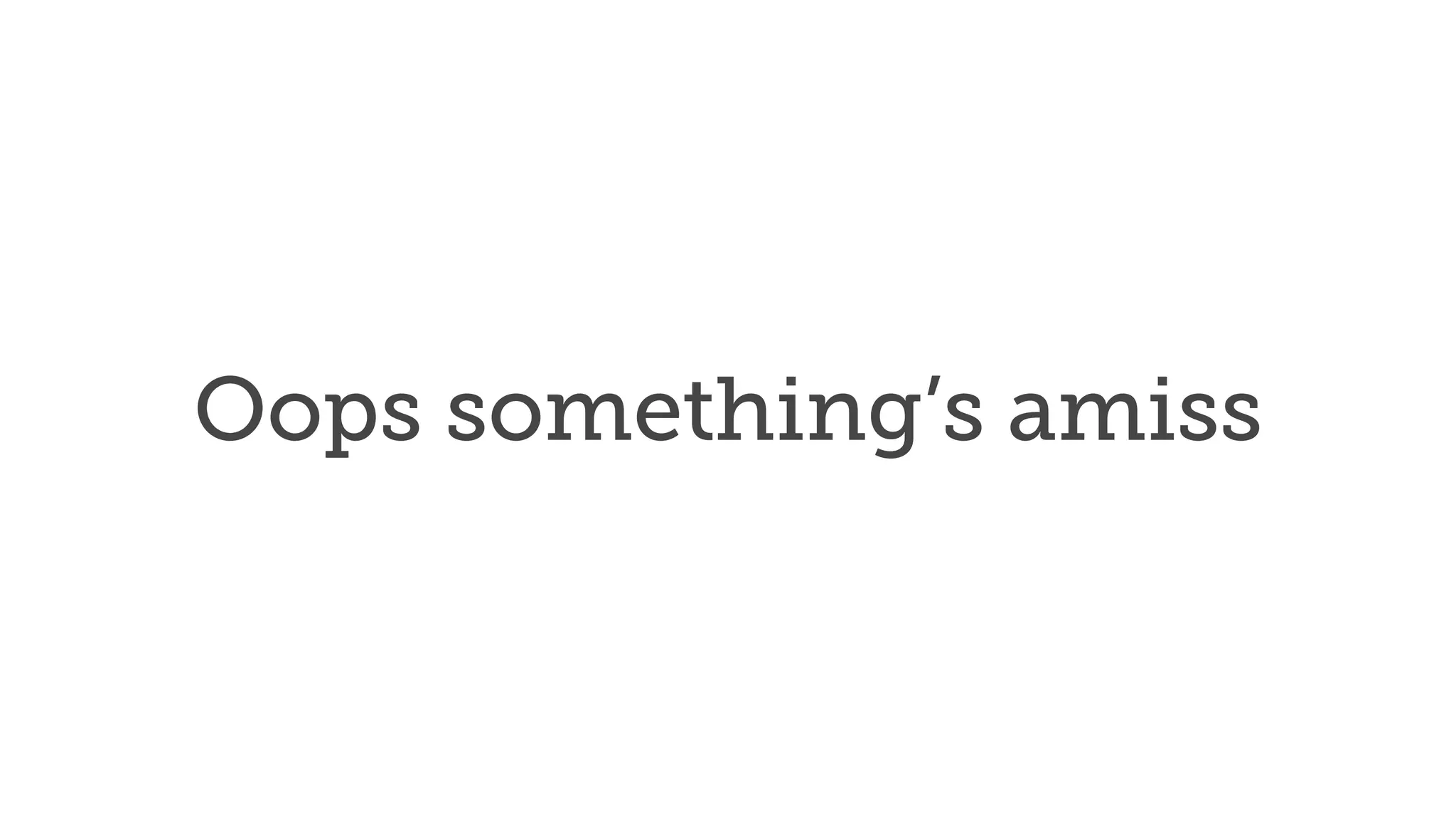 Oops something’s amiss
 