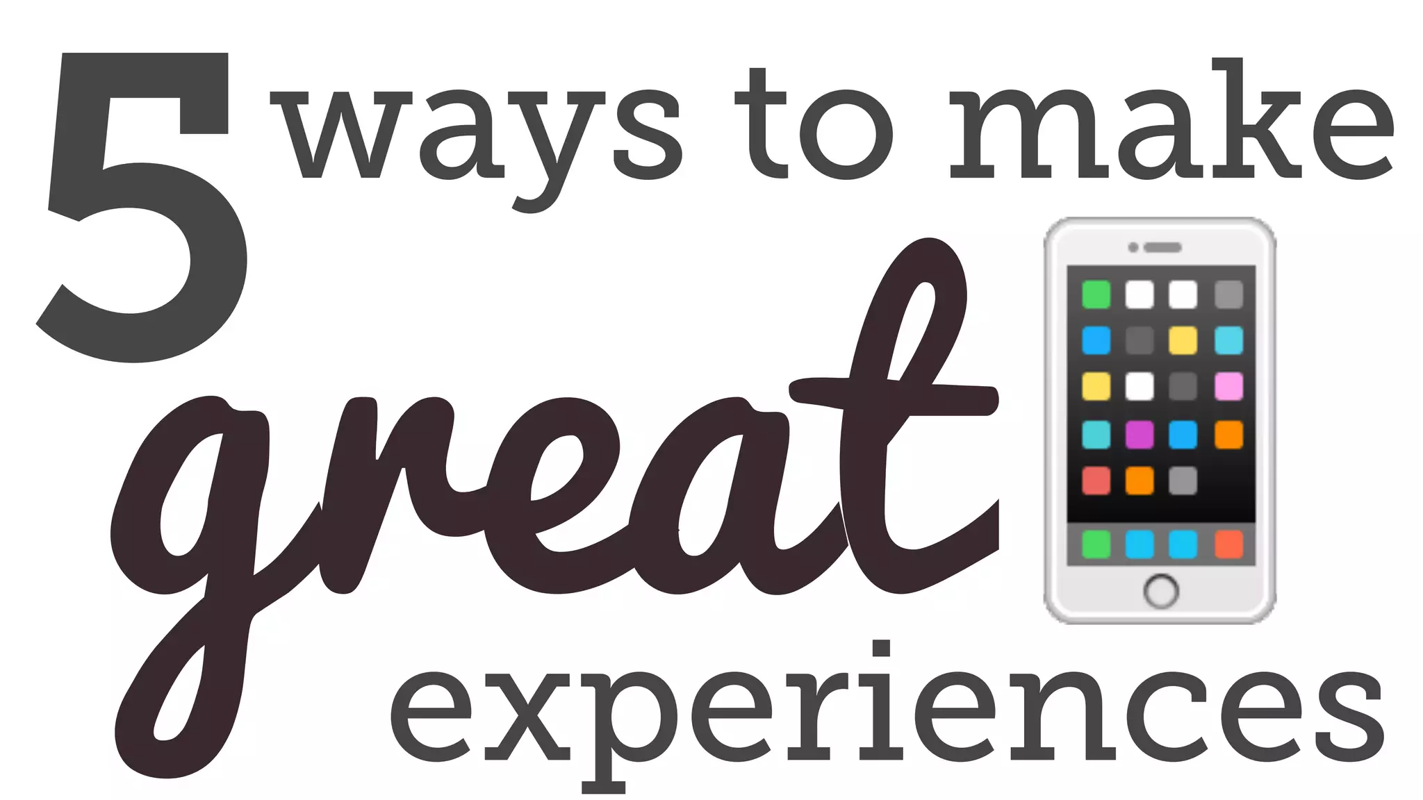 great📱
5ways to make
experiences
 