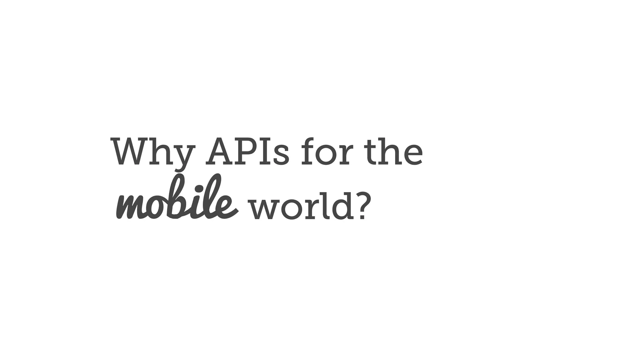 Why APIs for the
world?mobile
 