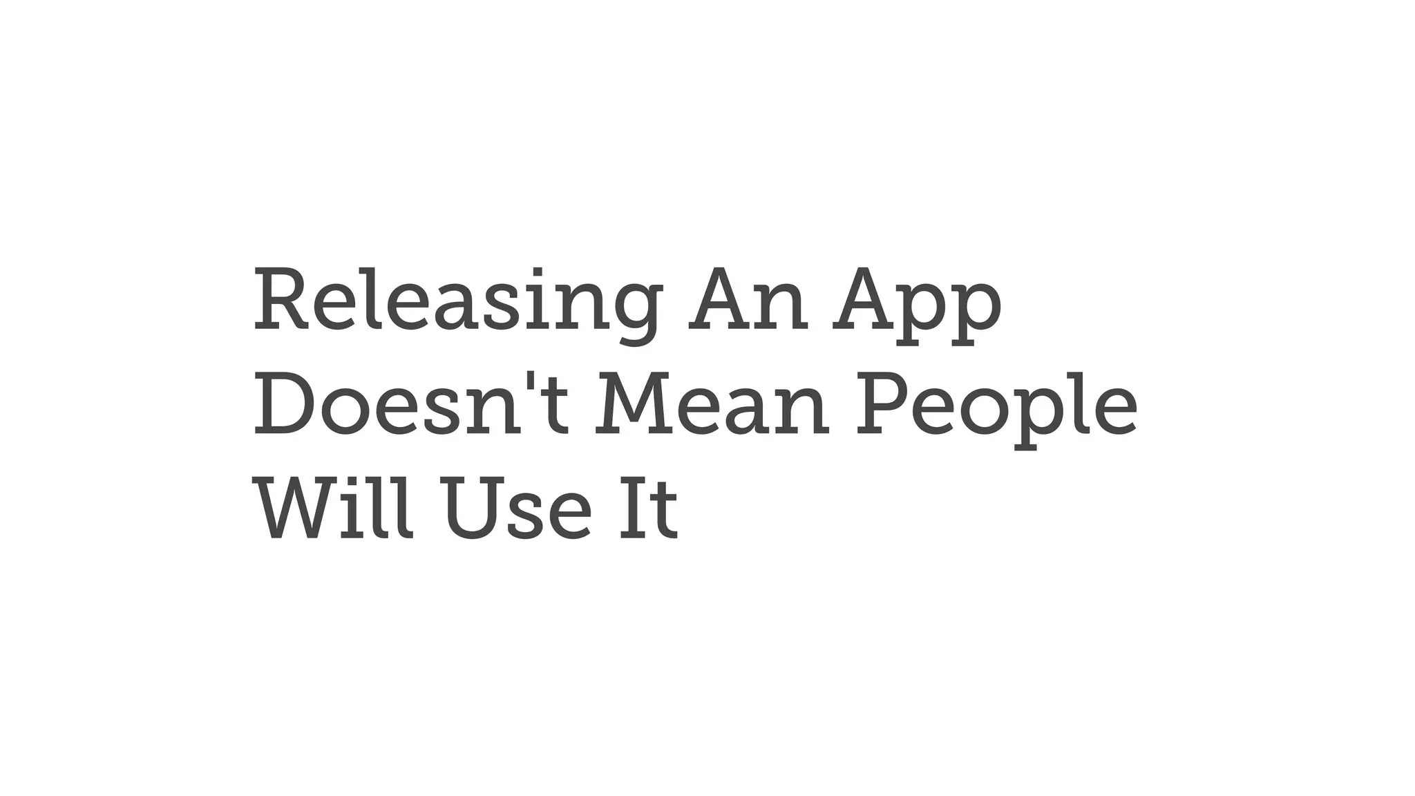 Releasing An App
Doesn't Mean People
Will Use It
 