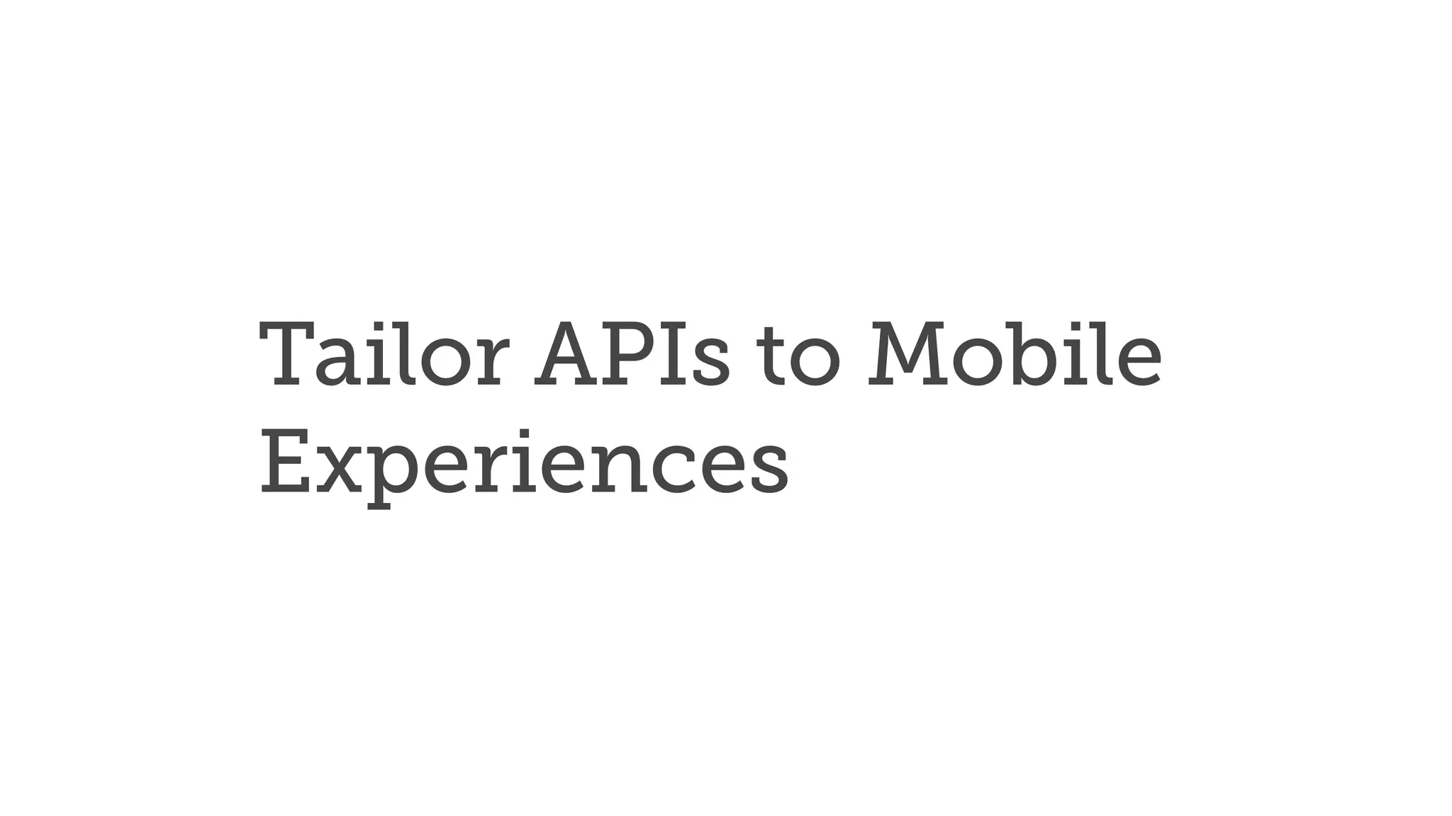 Tailor APIs to Mobile
Experiences
 