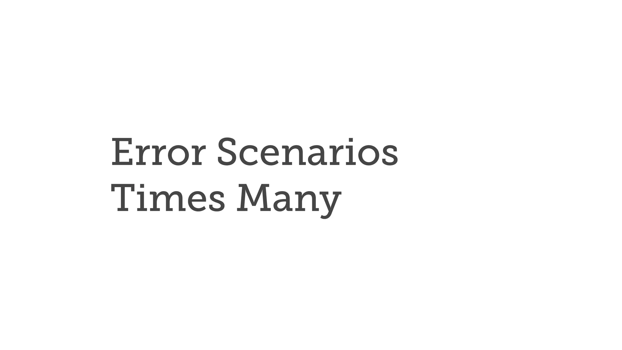 Error Scenarios
Times Many
 