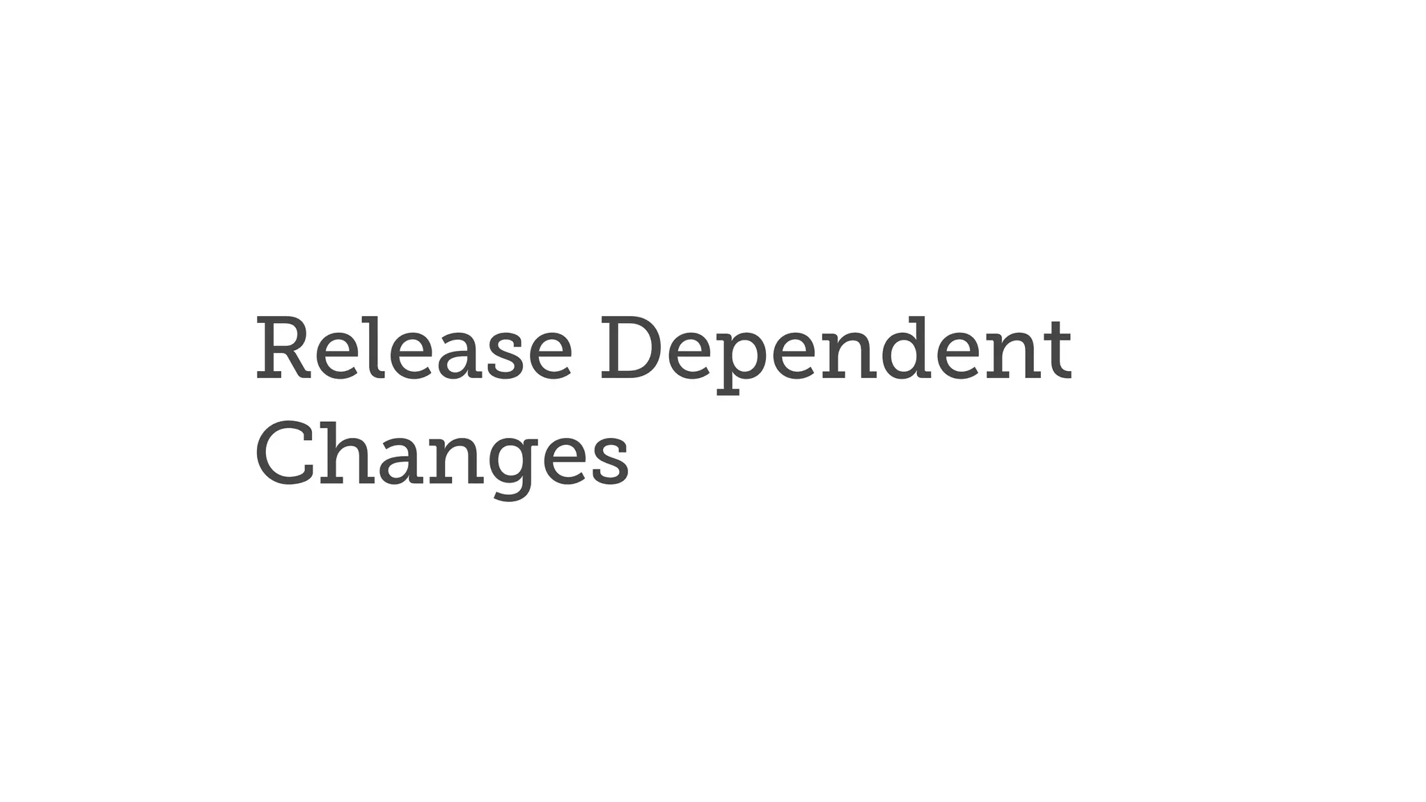 Release Dependent
Changes
 