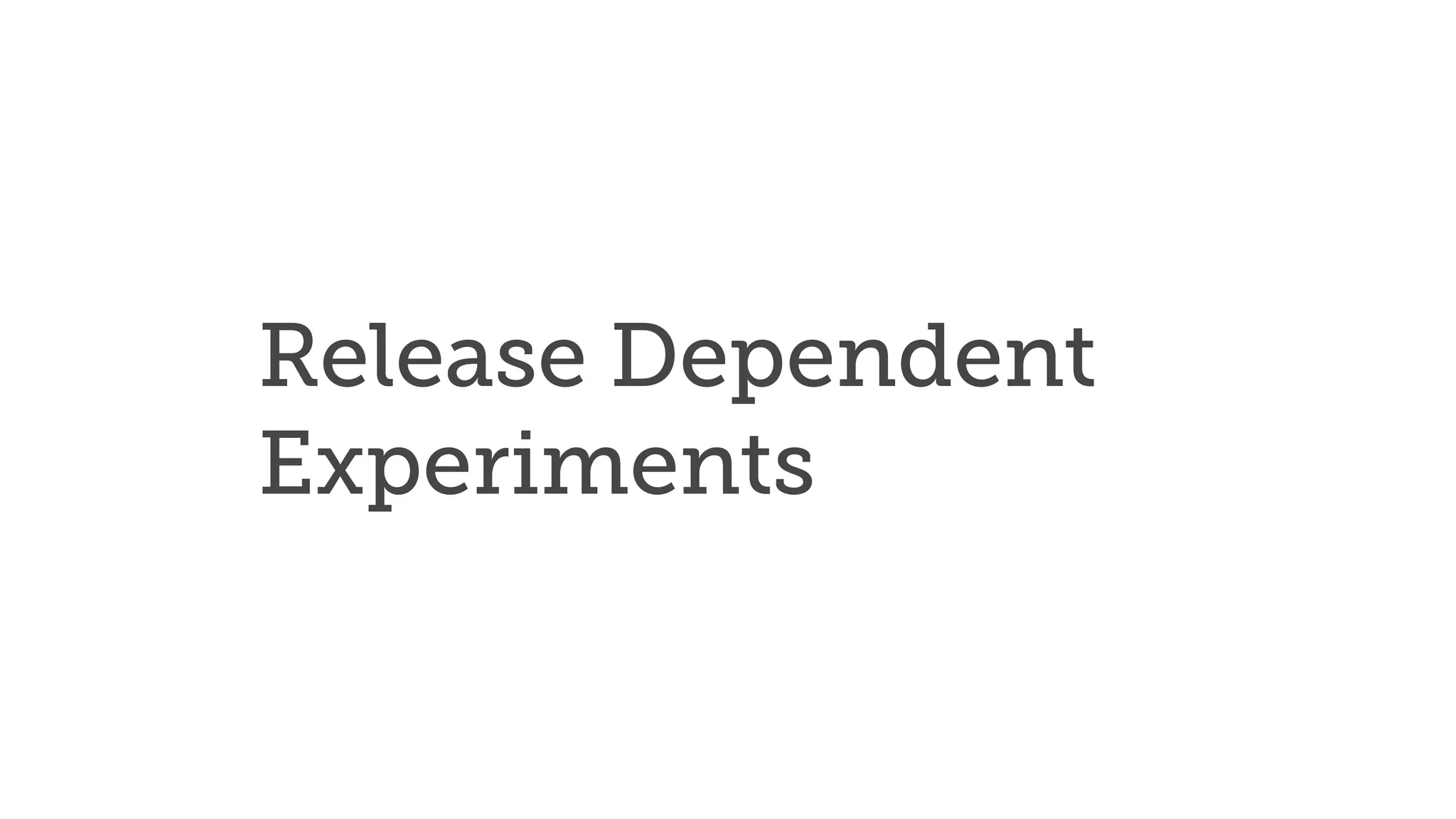 Release Dependent
Experiments
 