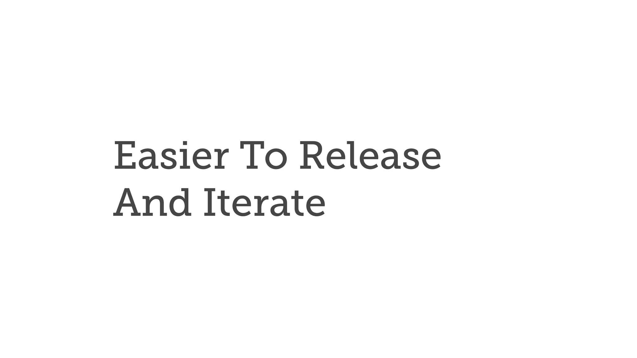 Easier To Release
And Iterate
 