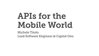 APIs for the
Mobile World
Michele Titolo
Lead Software Engineer @ Capital One
 