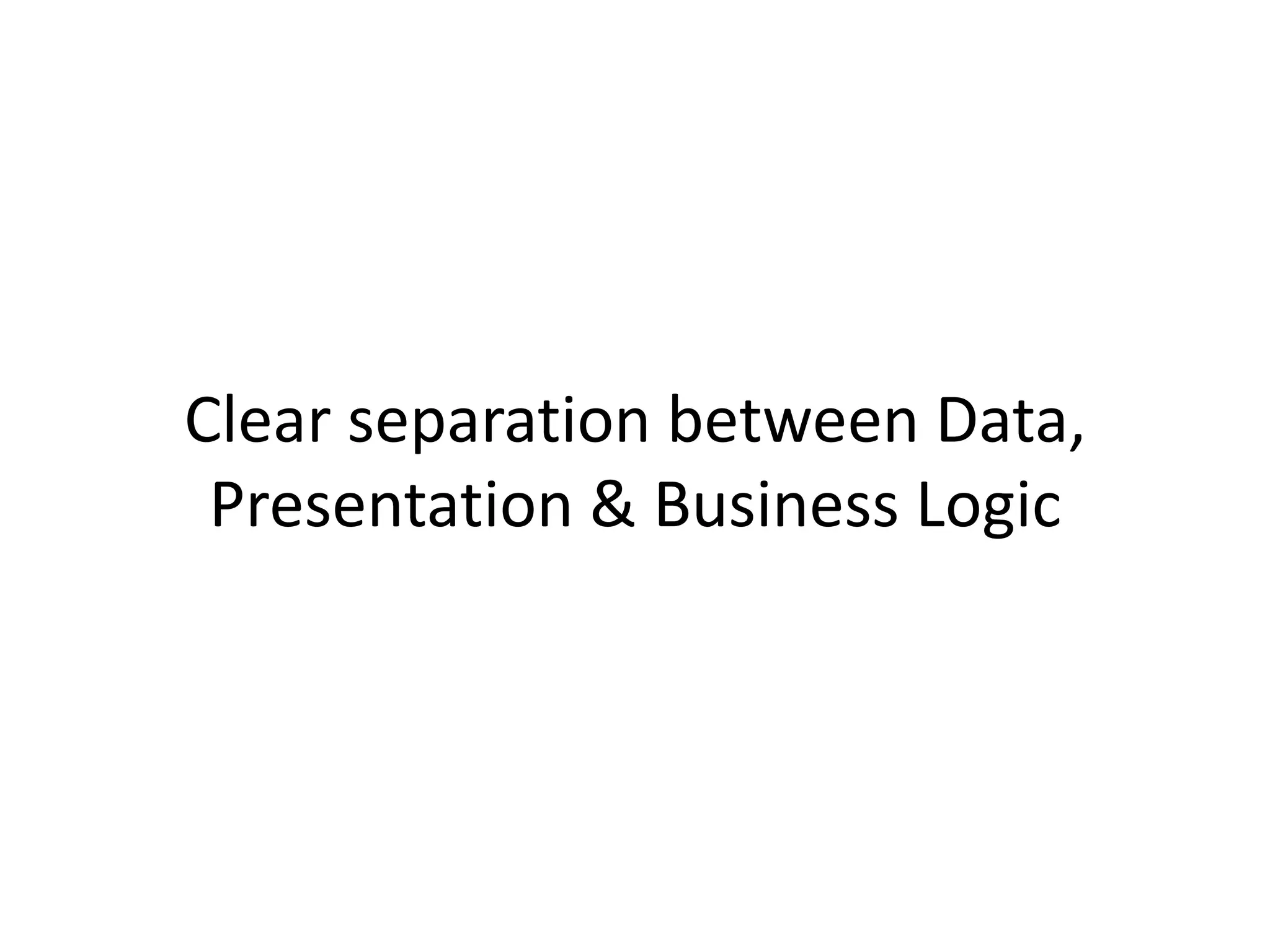 Clear separation between Data, Presentation & Business Logic