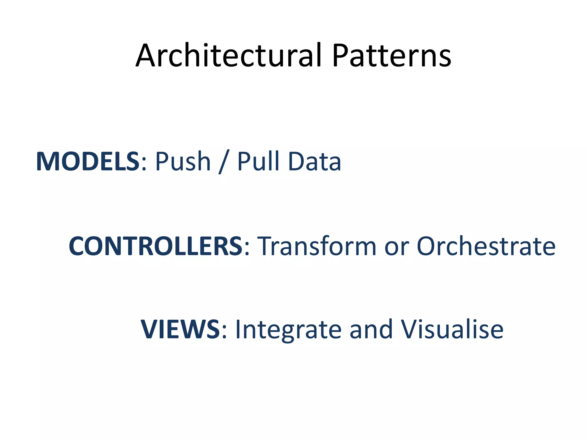 ArchitecturalPatternsMODELS: Push / Pull DataCONTROLLERS: TransformorOrchestrateVIEWS: Integrate and Visualise